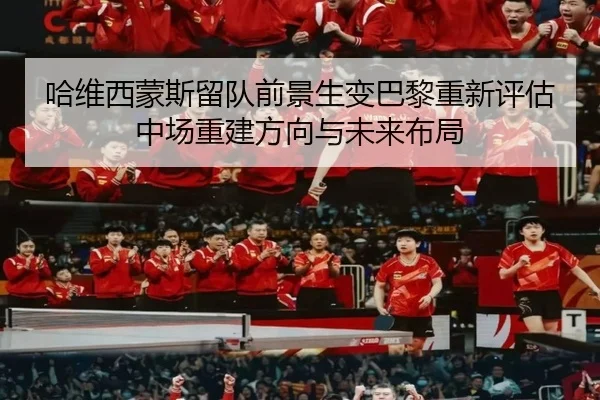 哈维西蒙斯留队前景生变巴黎重新评估中场重建方向与未来布局